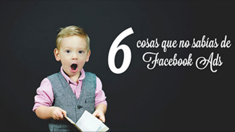 6 cosas que no sabías de Facebook Ads